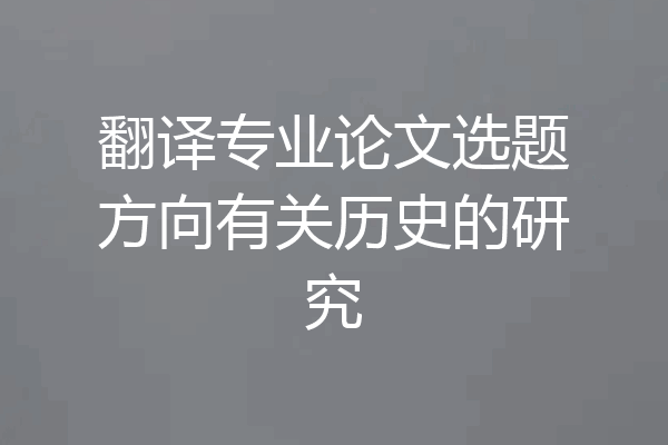 翻译专业论文选题方向有关历史的研究