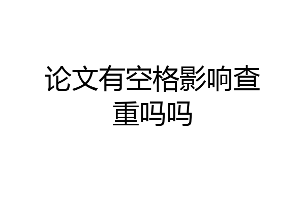 论文有空格影响查重吗吗