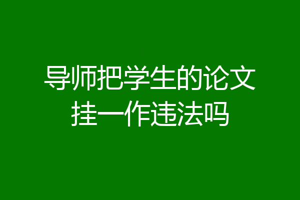 导师把学生的论文挂一作违法吗