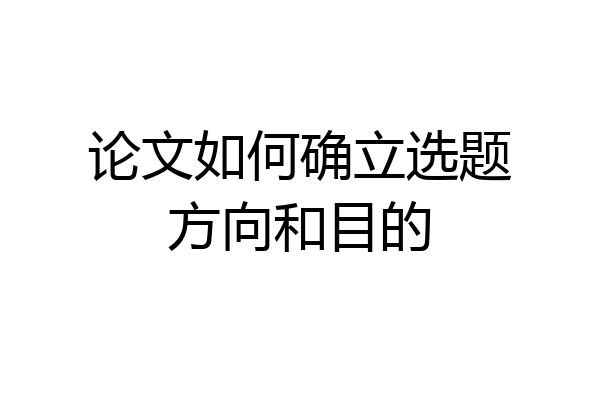 论文如何确立选题方向和目的