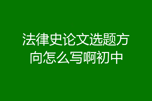 法律史论文选题方向怎么写啊初中