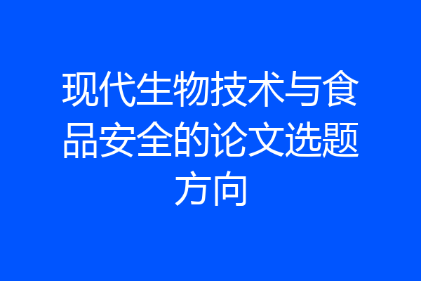 现代生物技术与食品安全的论文选题方向