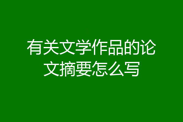 有关文学作品的论文摘要怎么写