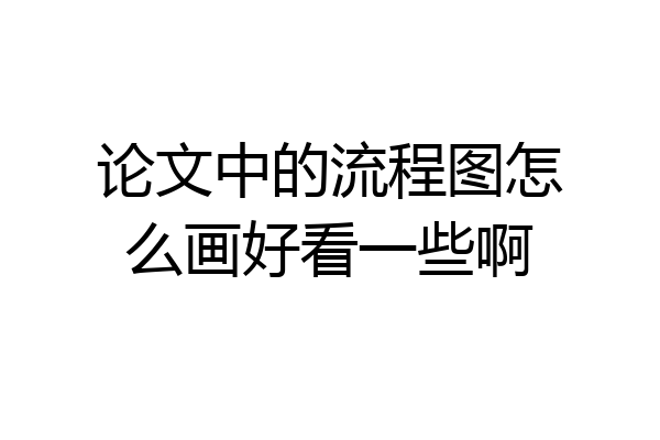 论文中的流程图怎么画好看一些啊