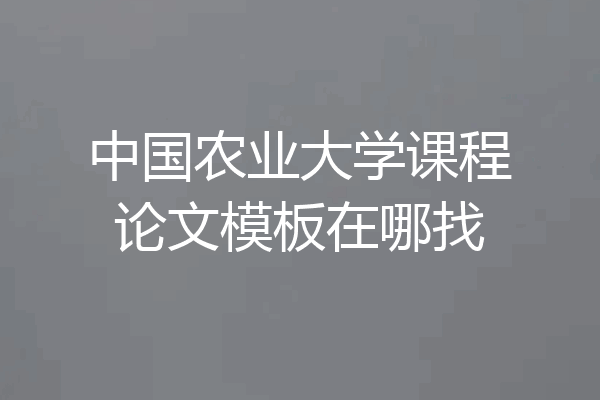 中国农业大学课程论文模板在哪找