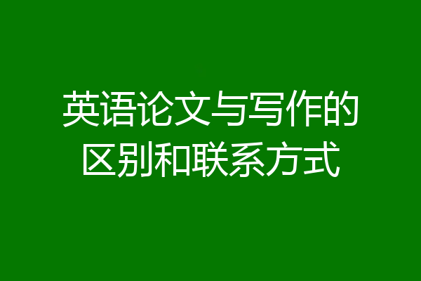 英语论文与写作的区别和联系方式
