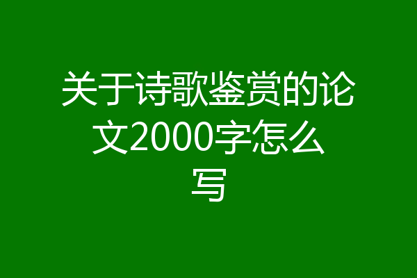 关于诗歌鉴赏的论文2000字怎么写