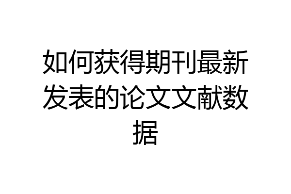 如何获得期刊最新发表的论文文献数据