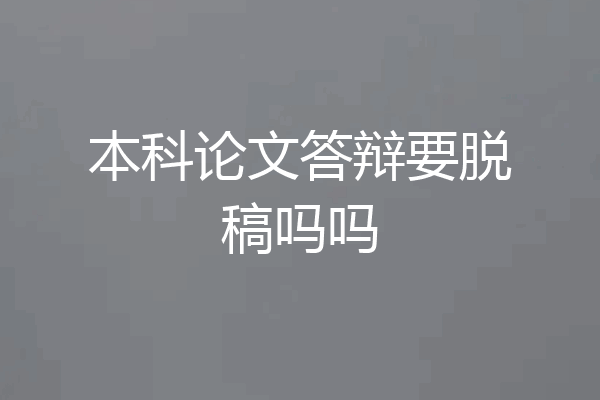 本科论文答辩要脱稿吗吗
