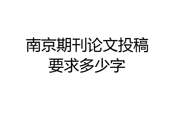 南京期刊论文投稿要求多少字
