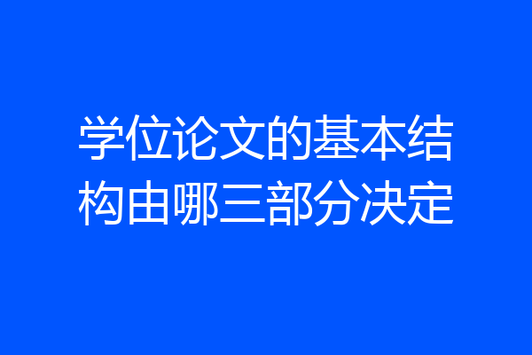 学位论文的基本结构由哪三部分决定