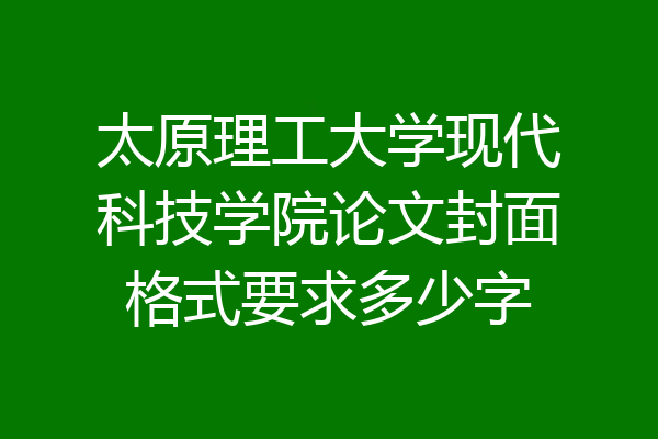 太原理工大学现代科技学院论文封面格式要求多少字
