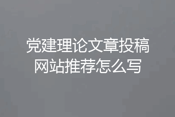 党建理论文章投稿网站推荐怎么写