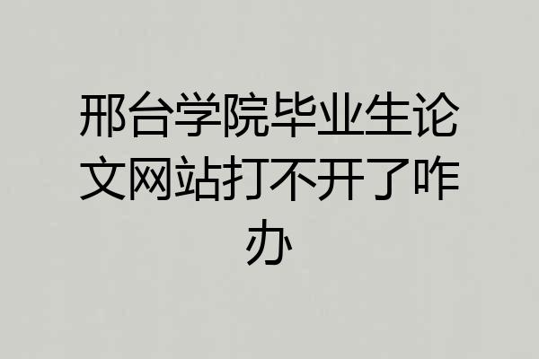 邢台学院毕业生论文网站打不开了咋办