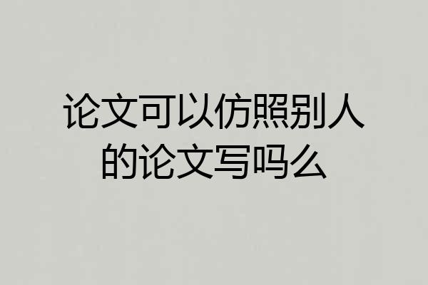 论文可以仿照别人的论文写吗么