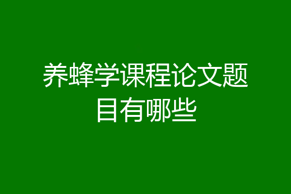 养蜂学课程论文题目有哪些