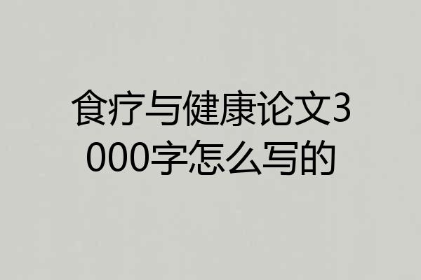食疗与健康论文3000字怎么写的