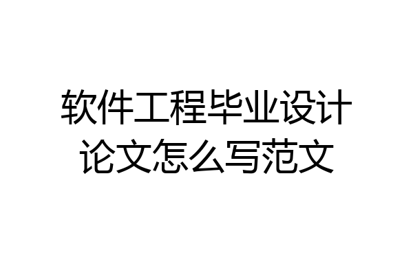 软件工程毕业设计论文怎么写范文
