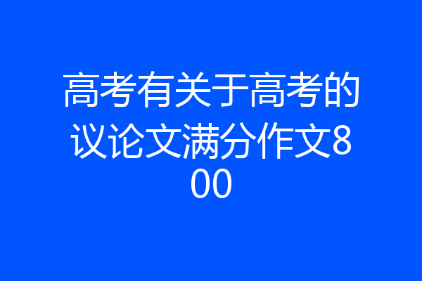 高考有关于高考的议论文满分作文800