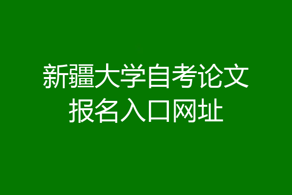 新疆大学自考论文报名入口网址