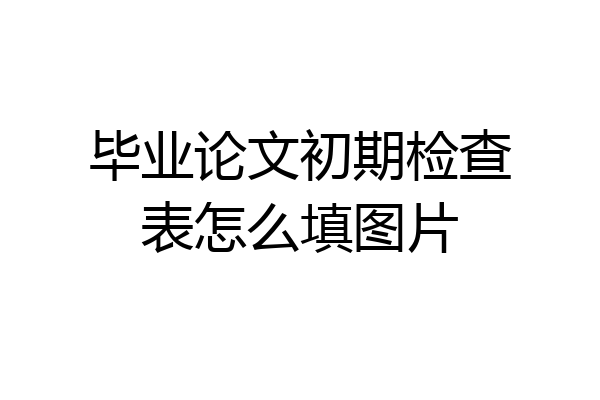 毕业论文初期检查表怎么填图片