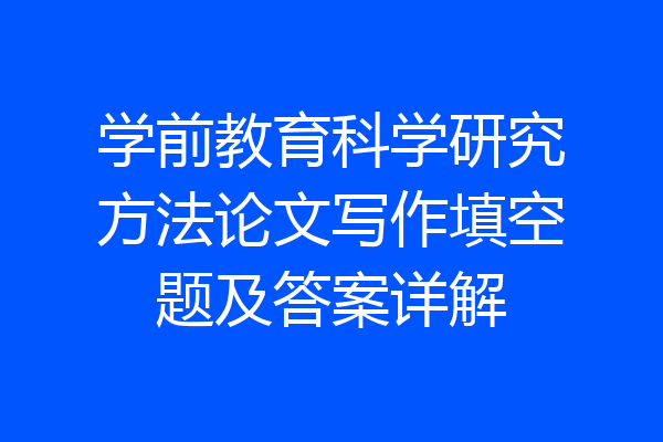 学前教育科学研究方法论文写作填空题及答案详解