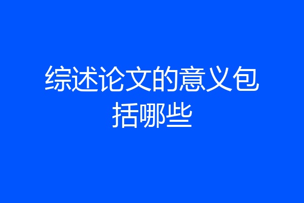 综述论文的意义包括哪些