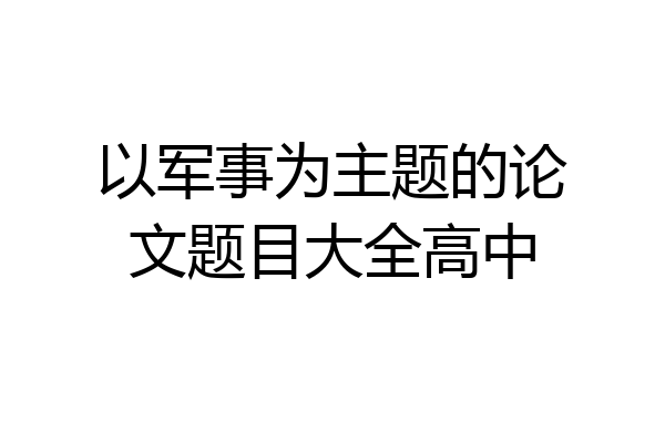 以军事为主题的论文题目大全高中