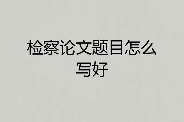 检察论文题目怎么写好