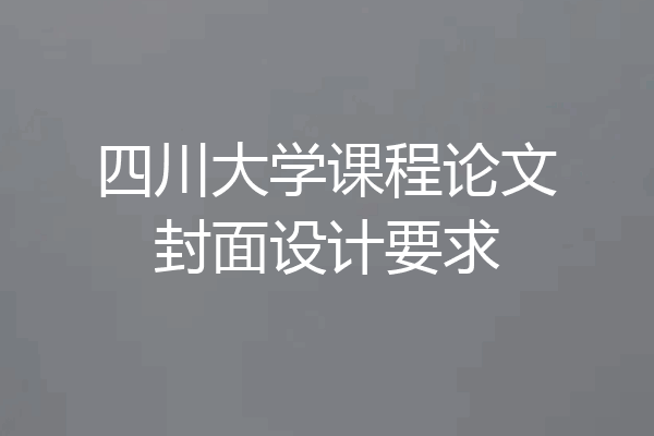 四川大学课程论文封面设计要求