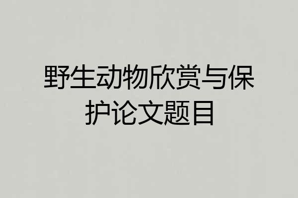 野生动物欣赏与保护论文题目