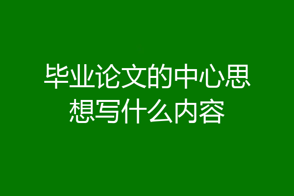 毕业论文的中心思想写什么内容