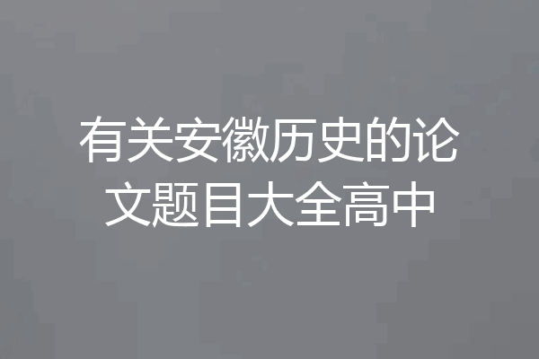 有关安徽历史的论文题目大全高中