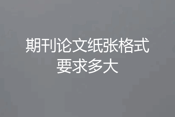 期刊论文纸张格式要求多大