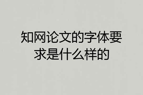 知网论文的字体要求是什么样的