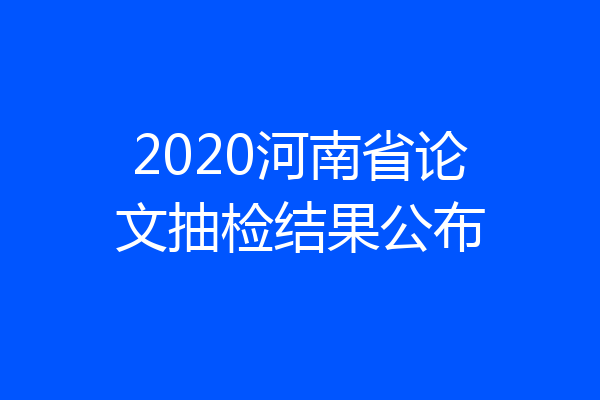 2020河南省论文抽检结果公布