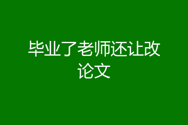 毕业了老师还让改论文