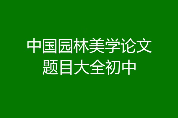 中国园林美学论文题目大全初中
