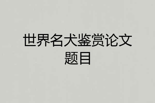 世界名犬鉴赏论文题目