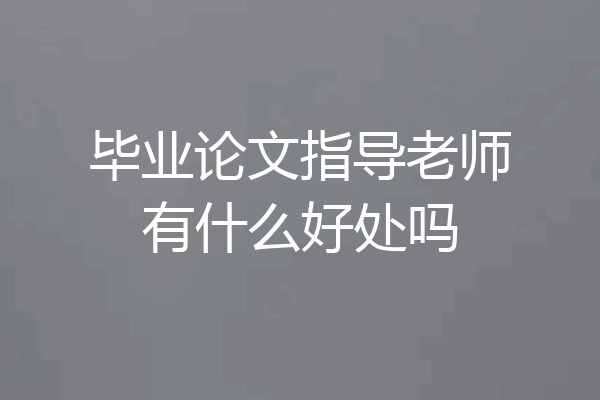 毕业论文指导老师有什么好处吗