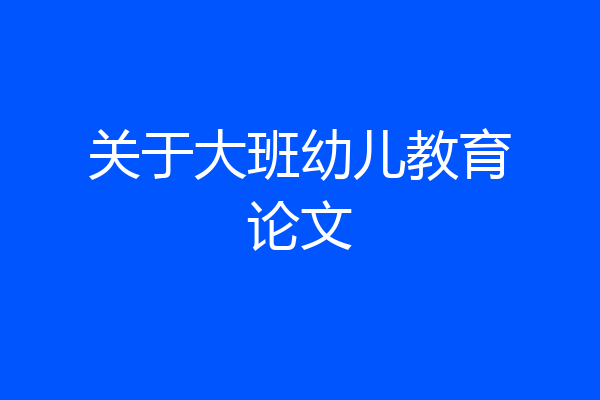 关于大班幼儿教育论文