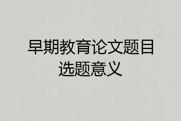 早期教育论文题目选题意义