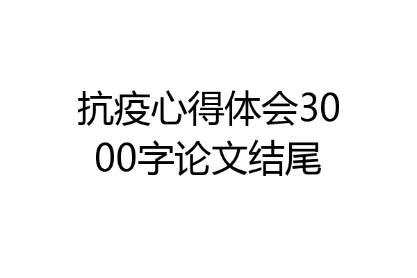 抗疫心得体会3000字论文结尾