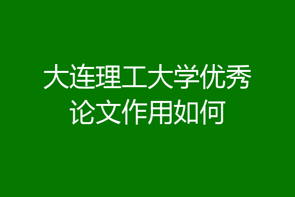 大连理工大学优秀论文作用如何