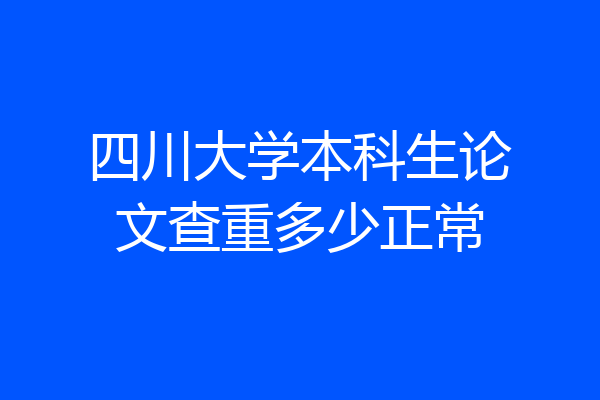 四川大学本科生论文查重多少正常