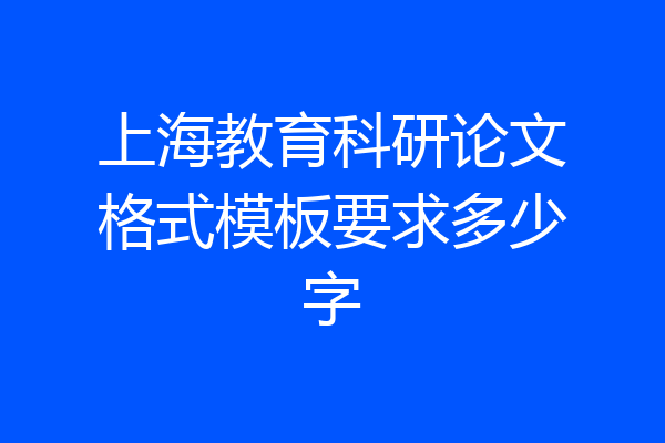 上海教育科研论文格式模板要求多少字