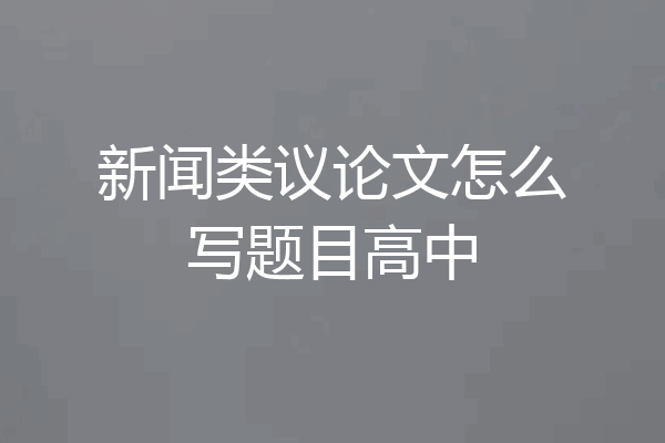 新闻类议论文怎么写题目高中