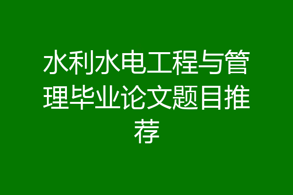 水利水电工程与管理毕业论文题目推荐
