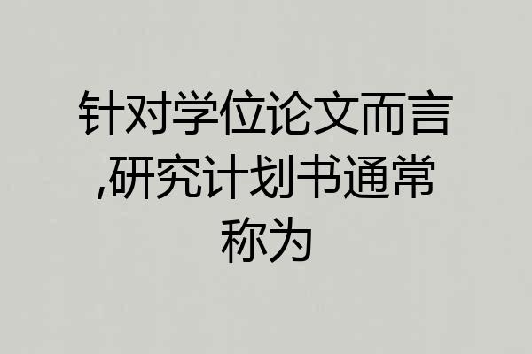 针对学位论文而言,研究计划书通常称为