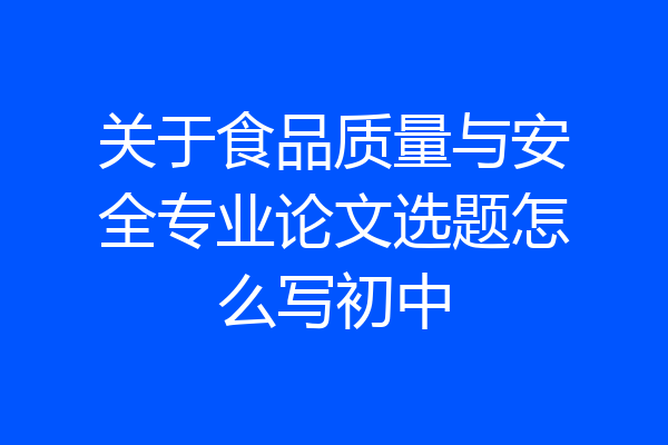 关于食品质量与安全专业论文选题怎么写初中